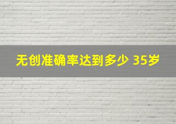 无创准确率达到多少 35岁